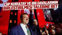 CHP kurultay ve İBB davalarının birleştirilmesi talebine ret